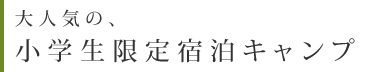 大人気の、小学生限定宿泊キャンプ