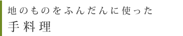 地のものをふんだんに使った手料理