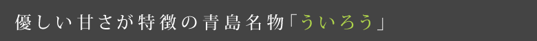 優しい甘さが特徴の青島名物「ういろう」