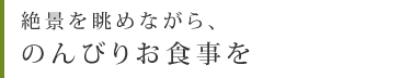 絶景を眺めながら、<のんびりお食事を