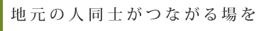 地元の人同士がつながる場を