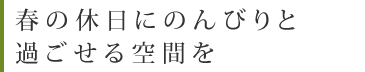 春の休日にのんびりと過ごせる空間を