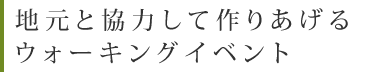 地元と協力して作りあげるウォーキングイベント