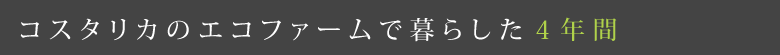 コスタリカのエコファームで暮らした４年間