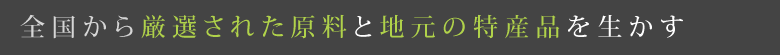 全国から厳選された原料と地元の特産品を生かす