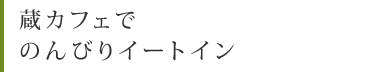 蔵カフェでのんびりイートイン