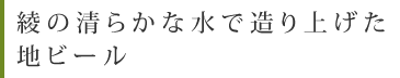 綾の清らかな水で造り上げた地ビール