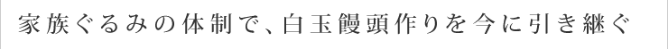 家族ぐるみの体制で、白玉饅頭作りを今に引き継ぐ