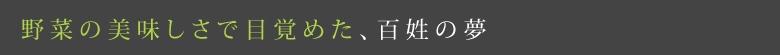野菜の美味しさで目覚めた、百姓の夢