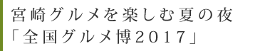 宮崎グルメを楽しむ夏の夜「全国グルメ博2017」