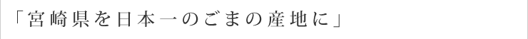 「宮崎県を日本一のごまの産地に」