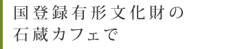 国登録有形文化財の石蔵カフェで