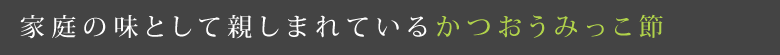 家庭の味として親しまれているかつおうみっこ節