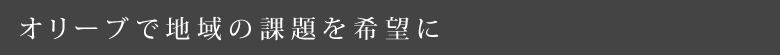 オリーブで地域の課題を希望に