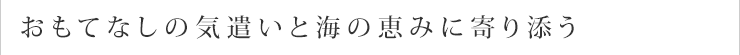 おもてなしの気遣いと海の恵みに寄り添う