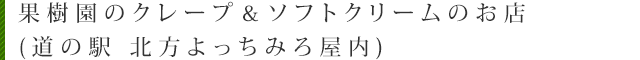 果樹園のクレープ＆ソフトクリームのお店　(道の駅 北方よっちみろ屋内)