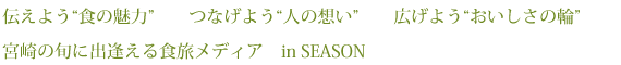 伝えよう“食の魅力”つなげよう“人の想い”広げよう“おいしさの輪”宮崎の旬に出逢える食旅メディア　in SEASON