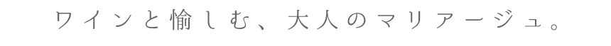 ワインと愉しむ、大人のマリアージュ