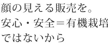 顔の見える販売を。安心・安全＝有機栽培ではないから