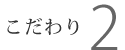 こだわり2