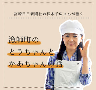 宮崎日日新聞社の松本千広さんが書く「漁師町のとうちゃんとかあちゃんの話」